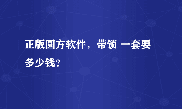 正版圆方软件，带锁 一套要多少钱？