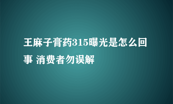 王麻子膏药315曝光是怎么回事 消费者勿误解