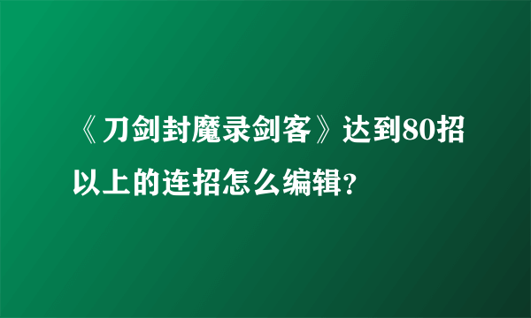 《刀剑封魔录剑客》达到80招以上的连招怎么编辑？