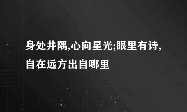 身处井隅,心向星光;眼里有诗,自在远方出自哪里