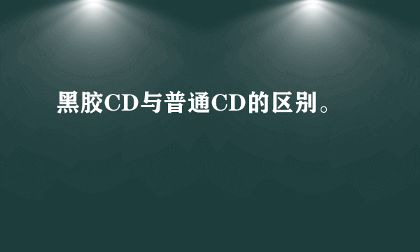 黑胶CD与普通CD的区别。