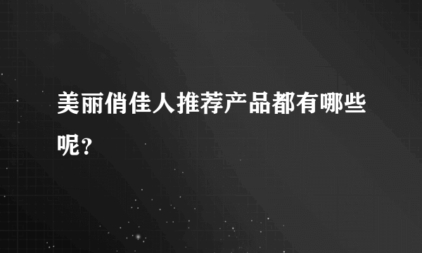 美丽俏佳人推荐产品都有哪些呢？