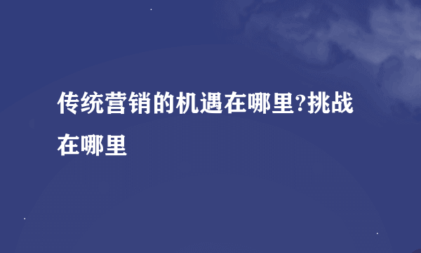 传统营销的机遇在哪里?挑战在哪里