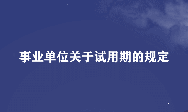 事业单位关于试用期的规定