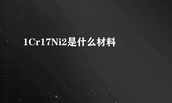 1Cr17Ni2是什么材料