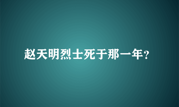 赵天明烈士死于那一年？