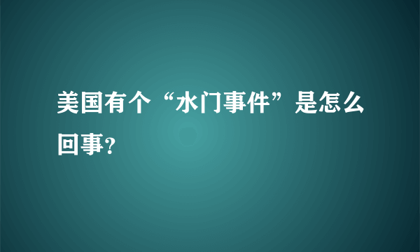 美国有个“水门事件”是怎么回事？