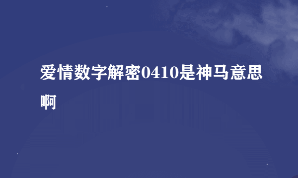 爱情数字解密0410是神马意思啊