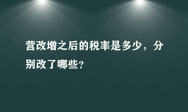 营改增之后的税率是多少，分别改了哪些？