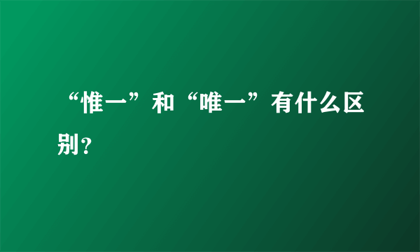 “惟一”和“唯一”有什么区别？