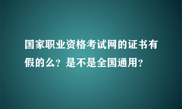 国家职业资格考试网的证书有假的么？是不是全国通用？