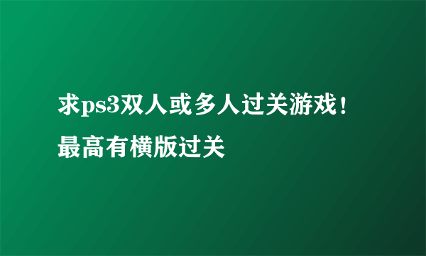 求ps3双人或多人过关游戏！最高有横版过关