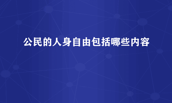 公民的人身自由包括哪些内容