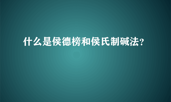 什么是侯德榜和侯氏制碱法？