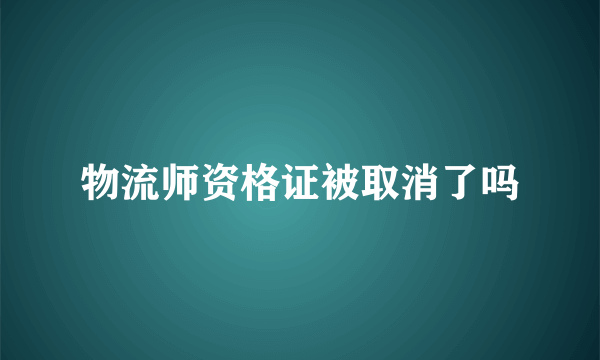 物流师资格证被取消了吗