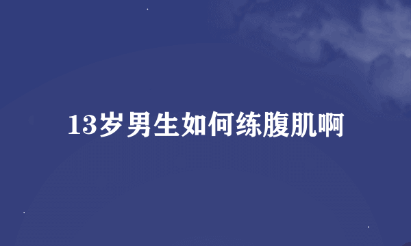 13岁男生如何练腹肌啊