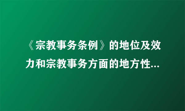 《宗教事务条例》的地位及效力和宗教事务方面的地方性法规规章的关系是？