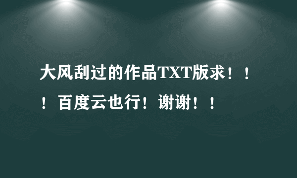 大风刮过的作品TXT版求！！！百度云也行！谢谢！！