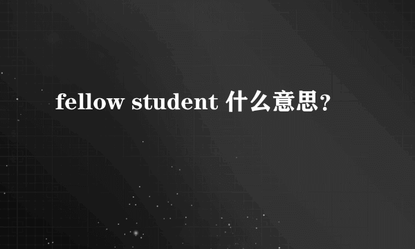 fellow student 什么意思？