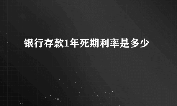 银行存款1年死期利率是多少