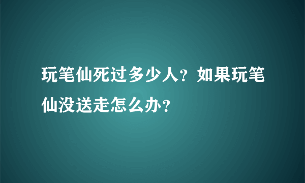 玩笔仙死过多少人？如果玩笔仙没送走怎么办？