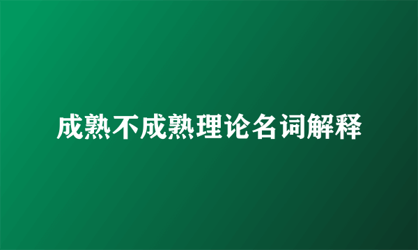 成熟不成熟理论名词解释