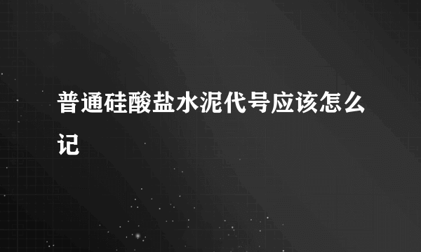 普通硅酸盐水泥代号应该怎么记