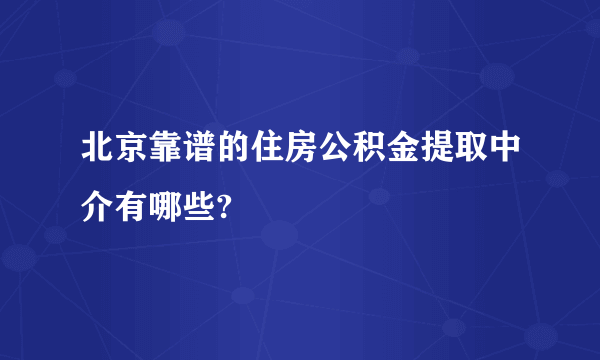 北京靠谱的住房公积金提取中介有哪些?