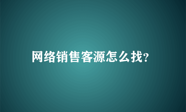 网络销售客源怎么找？