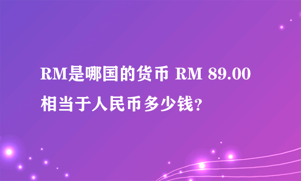 RM是哪国的货币 RM 89.00相当于人民币多少钱？