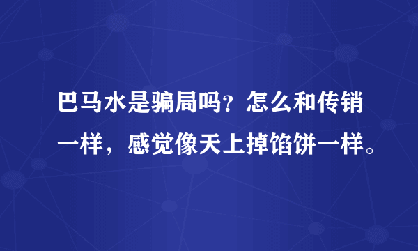 巴马水是骗局吗？怎么和传销一样，感觉像天上掉馅饼一样。