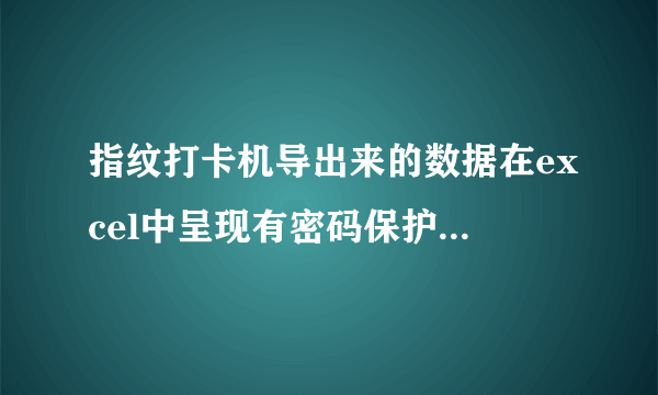 指纹打卡机导出来的数据在excel中呈现有密码保护,如何修改，原始密码是多少？？