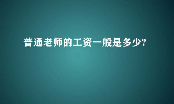 普通老师的工资一般是多少?