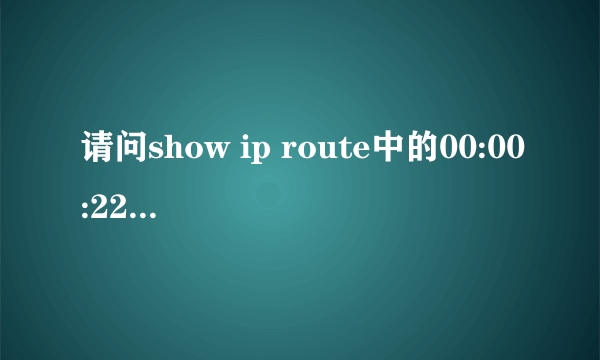 请问show ip route中的00:00:22表示更新时间还是报文通过该路由器的出口到达目的地的时间