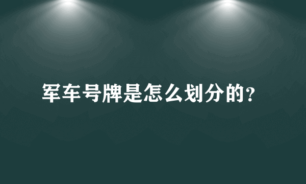 军车号牌是怎么划分的？