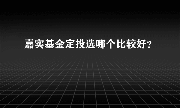 嘉实基金定投选哪个比较好？