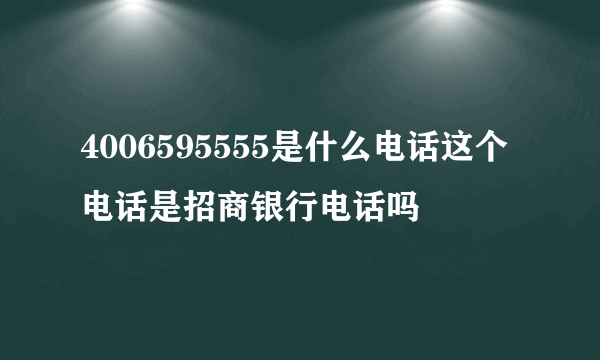 4006595555是什么电话这个电话是招商银行电话吗