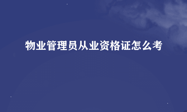 物业管理员从业资格证怎么考