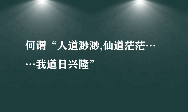 何谓“人道渺渺,仙道茫茫……我道日兴隆”