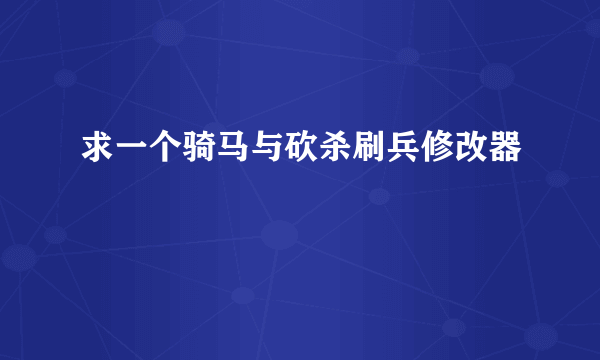 求一个骑马与砍杀刷兵修改器