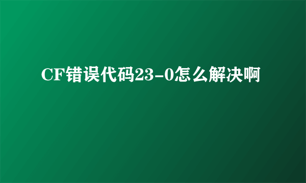 CF错误代码23-0怎么解决啊