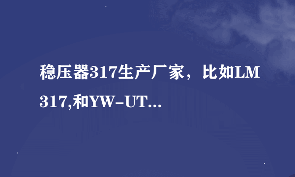 稳压器317生产厂家，比如LM317,和YW-UTC317的生产厂家。