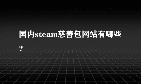 国内steam慈善包网站有哪些？