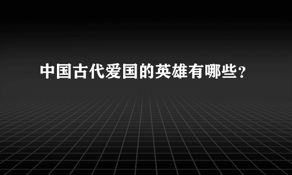 中国古代爱国的英雄有哪些？