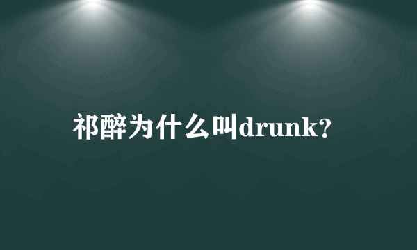 祁醉为什么叫drunk？