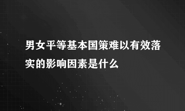 男女平等基本国策难以有效落实的影响因素是什么