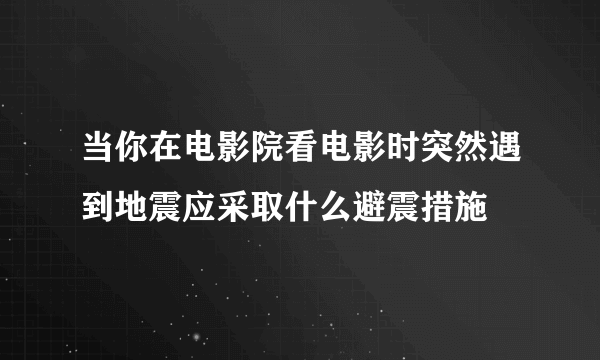 当你在电影院看电影时突然遇到地震应采取什么避震措施