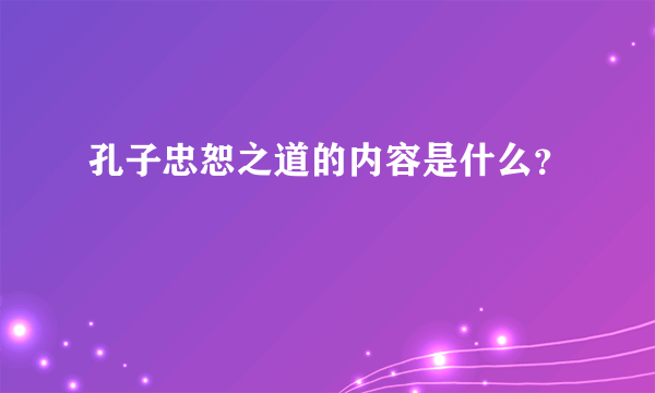 孔子忠恕之道的内容是什么？