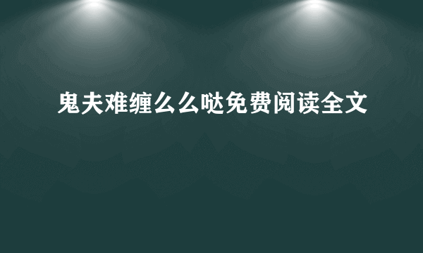 鬼夫难缠么么哒免费阅读全文