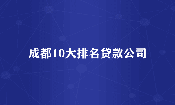 成都10大排名贷款公司